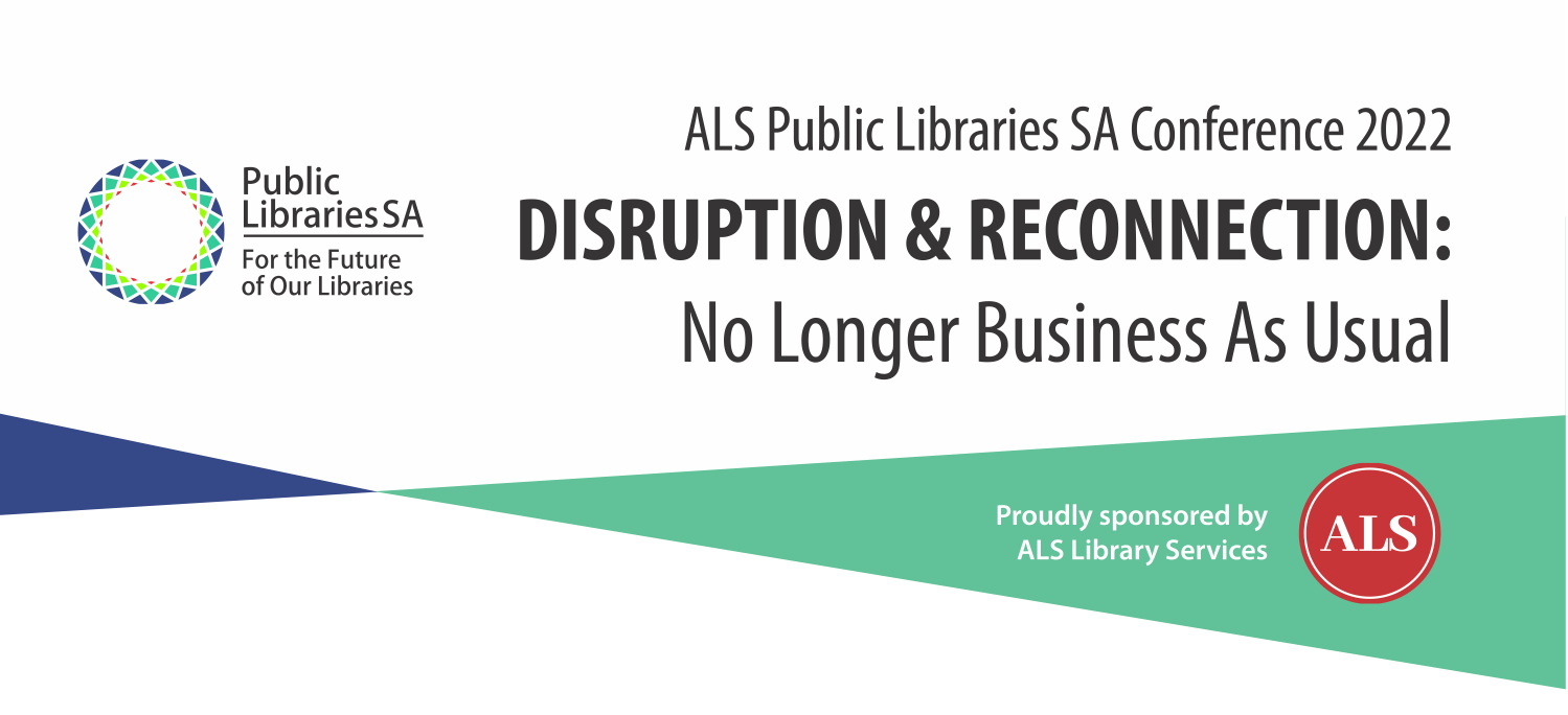 ALS Public Libraries Sa Conference 2022 - Disruption & Reconnection: No longer business as usual